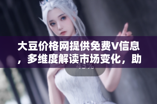 大豆价格网提供免费V信息，多维度解读市场变化，助您洞悉大豆行情