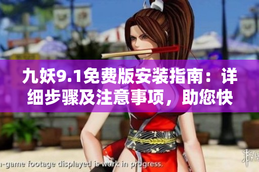 九妖9.1免费版安装指南：详细步骤及注意事项，助您快速体验最新版本享受更多功能