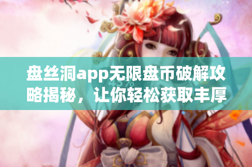 盘丝洞app无限盘币破解攻略揭秘，让你轻松获取丰厚盘币资源