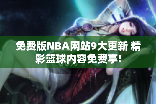 免费版NBA网站9大更新 精彩篮球内容免费享!