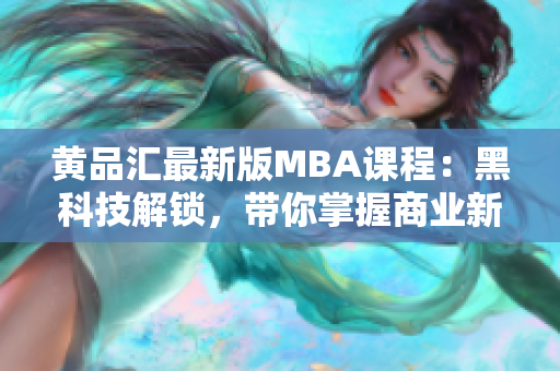 黄品汇最新版MBA课程：黑科技解锁，带你掌握商业新趋势