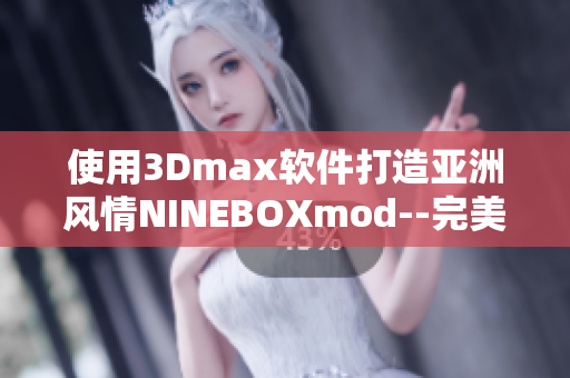 使用3Dmax软件打造亚洲风情NINEBOXmod--完美模拟亚洲风情的3Dmax设计