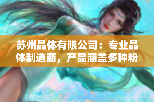 苏州晶体有限公司：专业晶体制造商，产品涵盖多种粉色abb应用领域