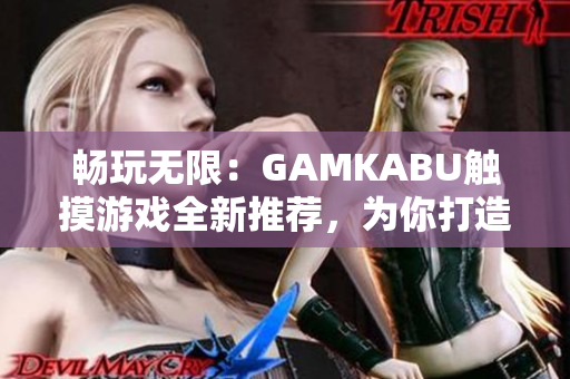 畅玩无限：GAMKABU触摸游戏全新推荐，为你打造全方位游戏体验