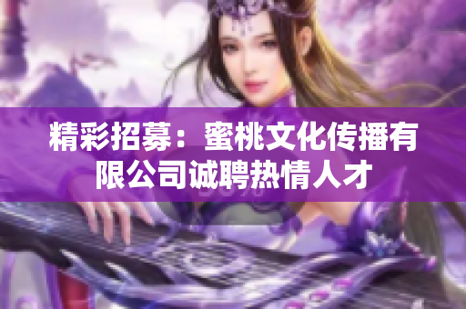 精彩招募：蜜桃文化传播有限公司诚聘热情人才
