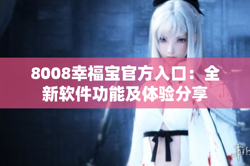 8008幸福宝官方入口：全新软件功能及体验分享