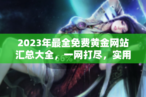 2023年最全免费黄金网站汇总大全，一网打尽，实用资源分享