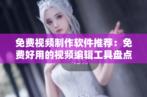 免费视频制作软件推荐：免费好用的视频编辑工具盘点
