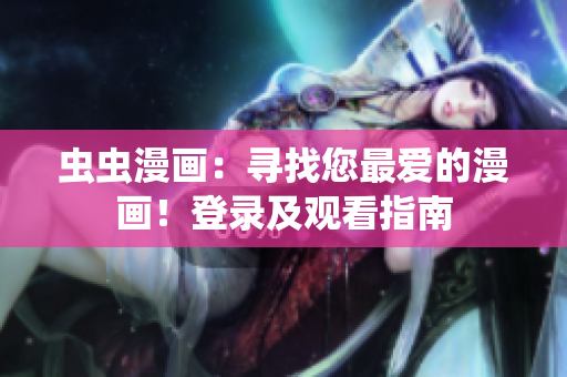 虫虫漫画：寻找您最爱的漫画！登录及观看指南
