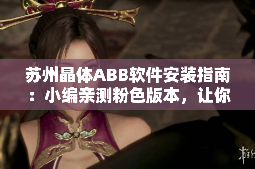 苏州晶体ABB软件安装指南：小编亲测粉色版本，让你轻松安装