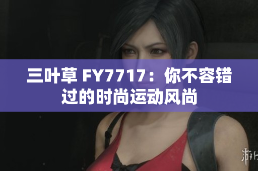 三叶草 FY7717：你不容错过的时尚运动风尚