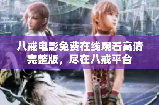 八戒电影免费在线观看高清完整版，尽在八戒平台