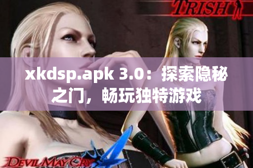 xkdsp.apk 3.0：探索隐秘之门，畅玩独特游戏