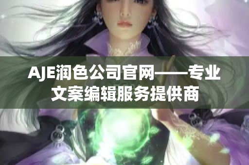 AJE润色公司官网——专业文案编辑服务提供商