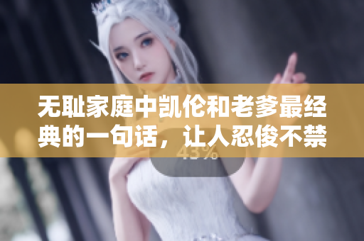 无耻家庭中凯伦和老爹最经典的一句话，让人忍俊不禁