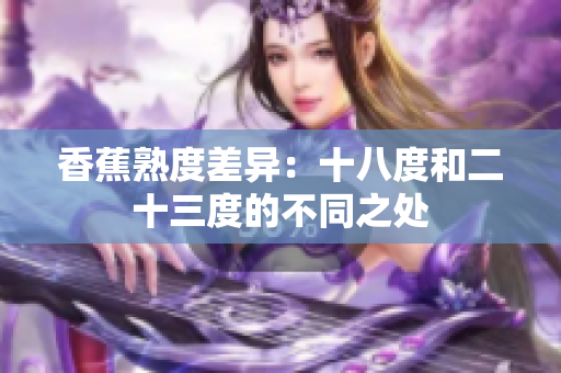 香蕉熟度差异：十八度和二十三度的不同之处