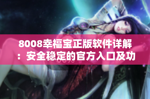 8008幸福宝正版软件详解：安全稳定的官方入口及功能解析