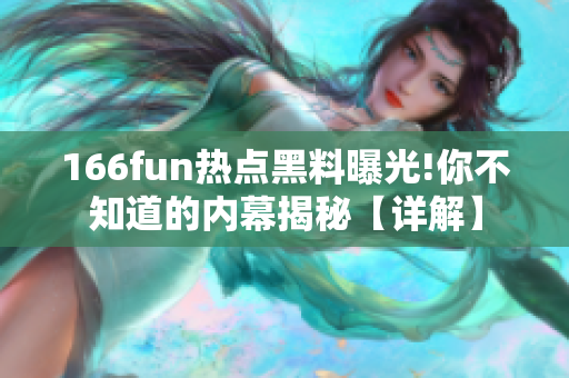 166fun热点黑料曝光!你不知道的内幕揭秘【详解】
