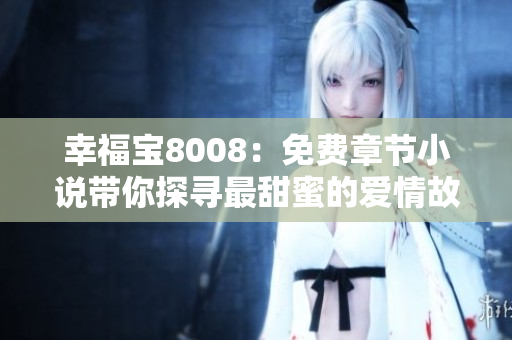 幸福宝8008：免费章节小说带你探寻最甜蜜的爱情故事