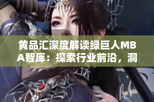 黄品汇深度解读绿巨人MBA智库：探索行业前沿，洞悉商业智慧