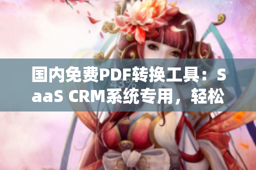国内免费PDF转换工具：SaaS CRM系统专用，轻松实现文档管理