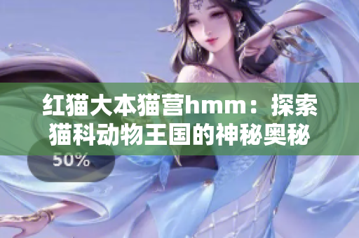 红猫大本猫营hmm：探索猫科动物王国的神秘奥秘