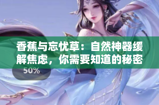 香蕉与忘忧草：自然神器缓解焦虑，你需要知道的秘密