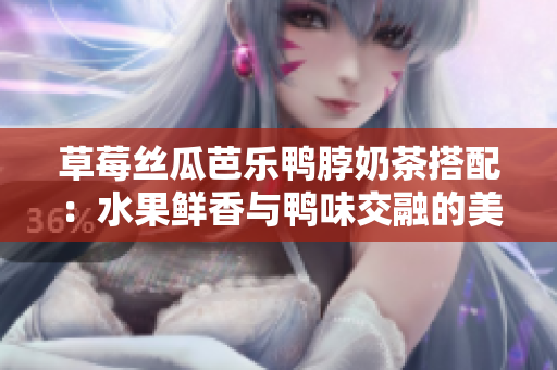 草莓丝瓜芭乐鸭脖奶茶搭配：水果鲜香与鸭味交融的美食搭配艺术