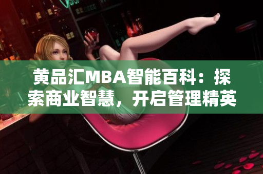 黄品汇MBA智能百科：探索商业智慧，开启管理精英之路