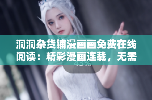 洞洞杂货铺漫画画免费在线阅读：精彩漫画连载，无需付费，轻松畅读漫画。