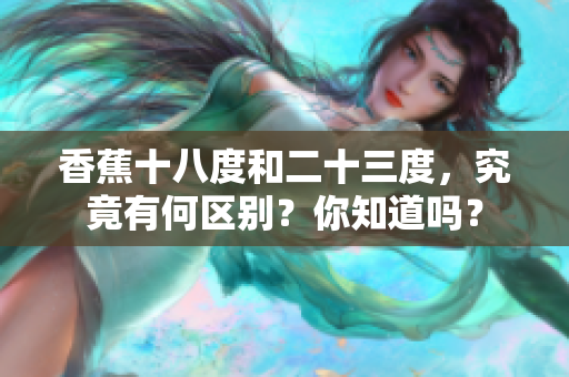 香蕉十八度和二十三度，究竟有何区别？你知道吗？