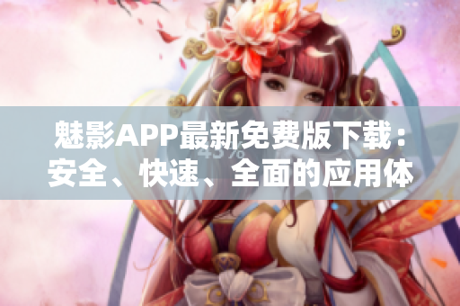 魅影APP最新免费版下载：安全、快速、全面的应用体验