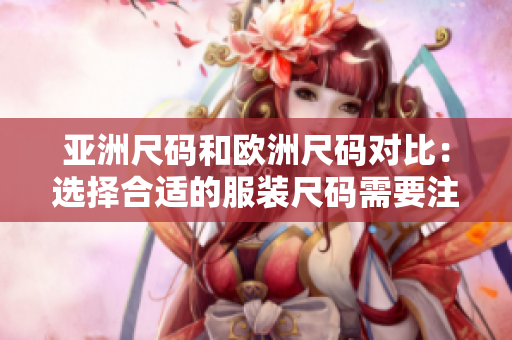亚洲尺码和欧洲尺码对比：选择合适的服装尺码需要注意什么？