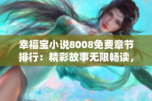幸福宝小说8008免费章节排行：精彩故事无限畅读，热门章节限时免费！