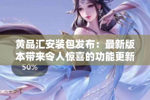 黄品汇安装包发布：最新版本带来令人惊喜的功能更新