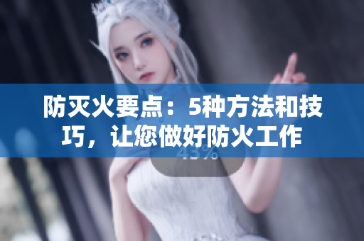 防灭火要点：5种方法和技巧，让您做好防火工作