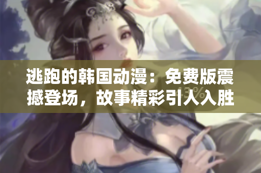 逃跑的韩国动漫：免费版震撼登场，故事精彩引人入胜