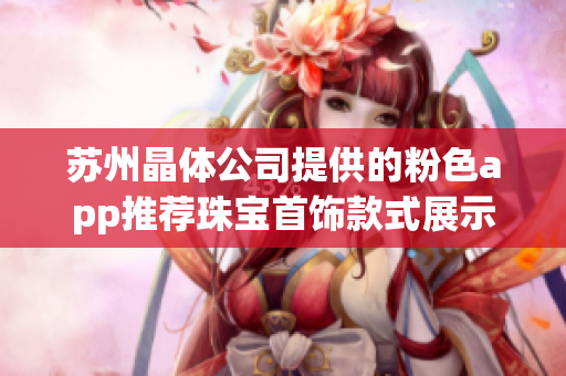苏州晶体公司提供的粉色app推荐珠宝首饰款式展示