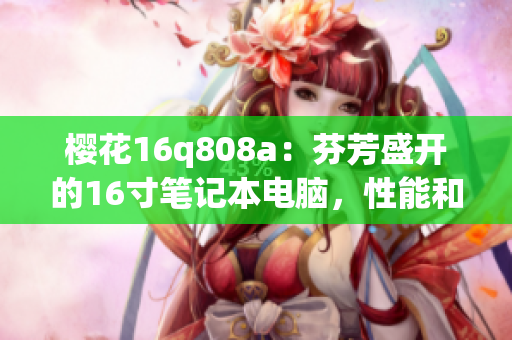 樱花16q808a：芬芳盛开的16寸笔记本电脑，性能和设计双重惊喜
