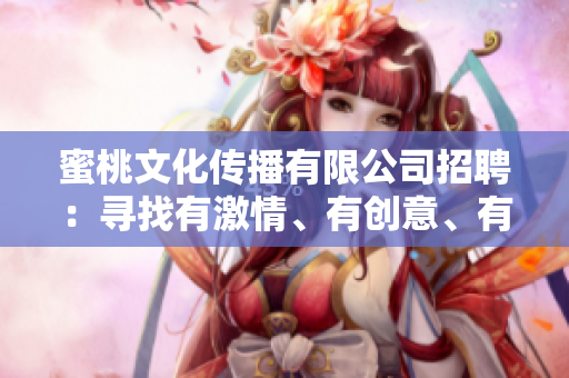 蜜桃文化传播有限公司招聘：寻找有激情、有创意、有活力的新成员加入我们的团队