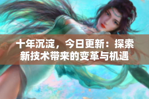 十年沉淀，今日更新：探索新技术带来的变革与机遇