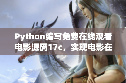 Python编写免费在线观看电影源码17c，实现电影在线观看。