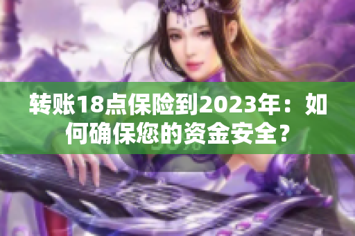 转账18点保险到2023年：如何确保您的资金安全？