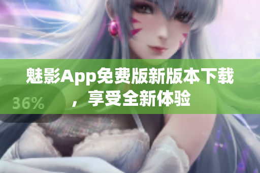 魅影App免费版新版本下载，享受全新体验