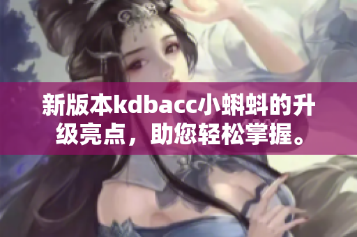 新版本kdbacc小蝌蚪的升级亮点，助您轻松掌握。