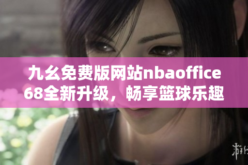 九幺免费版网站nbaoffice68全新升级，畅享篮球乐趣