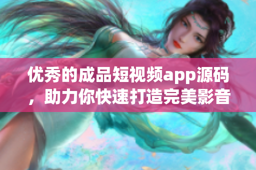优秀的成品短视频app源码，助力你快速打造完美影音平台