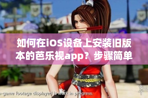 如何在iOS设备上安装旧版本的芭乐视app？步骤简单，操作轻松。