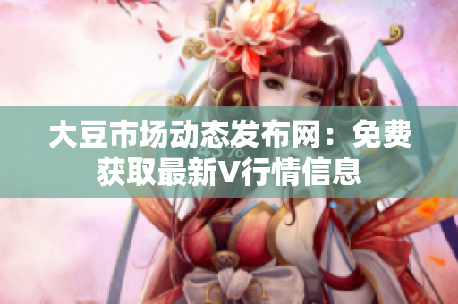 大豆市场动态发布网：免费获取最新V行情信息