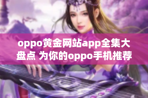 oppo黄金网站app全集大盘点 为你的oppo手机推荐最优质的黄金网站应用